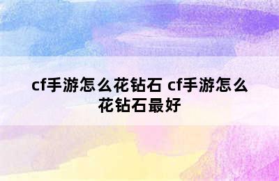 cf手游怎么花钻石 cf手游怎么花钻石最好